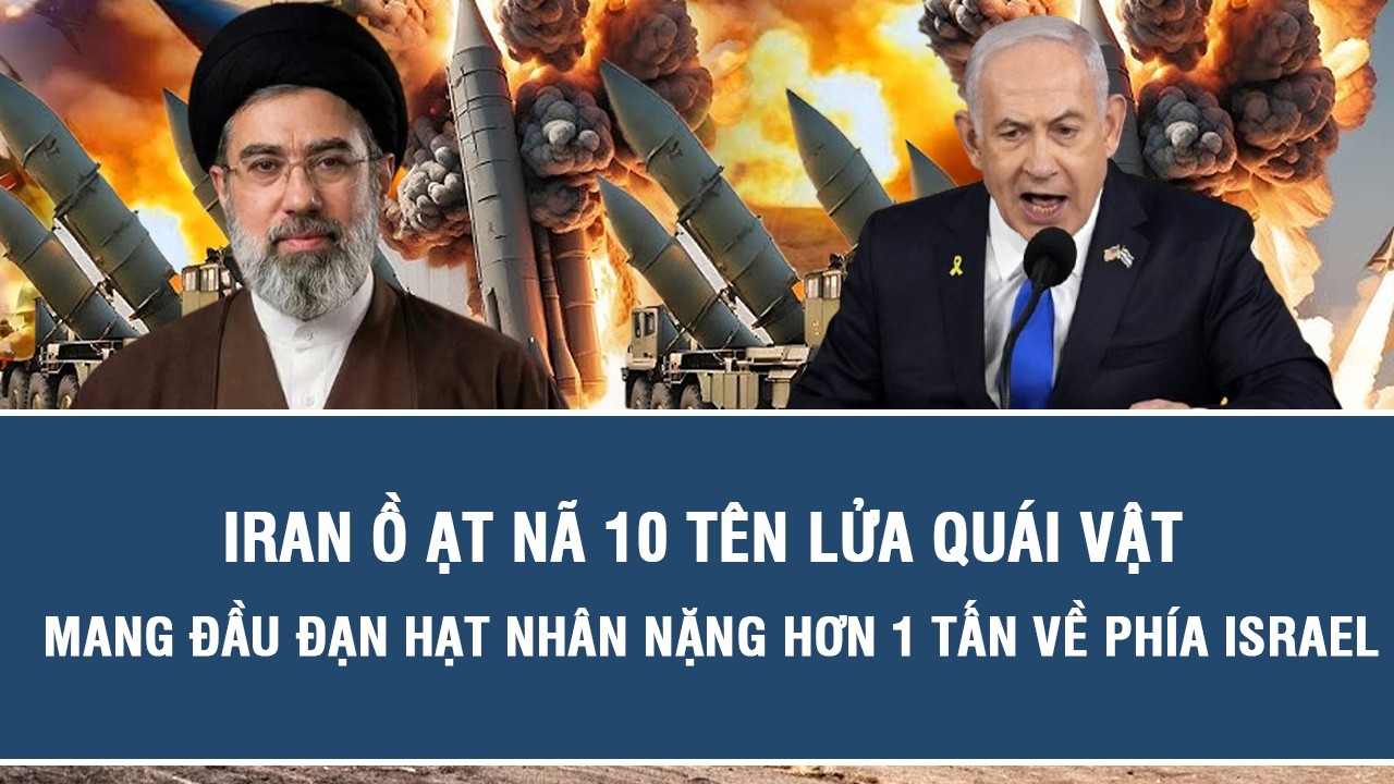 Iran ồ ạt nã 10 tên lửa quái vật mang đầu đạn hạt nhân nặng hơn 1 tấn về phía Israel
