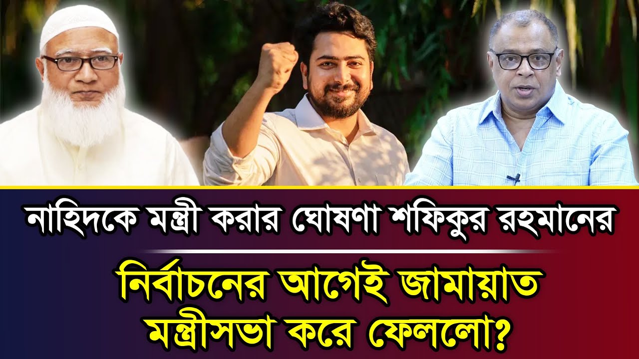 নাহিদকে মন্ত্রী করার ঘোষণা শফিকুর রহমানের, নির্বাচনের আগেই জামায়াত মন্ত্রীসভা করে ফেললো?