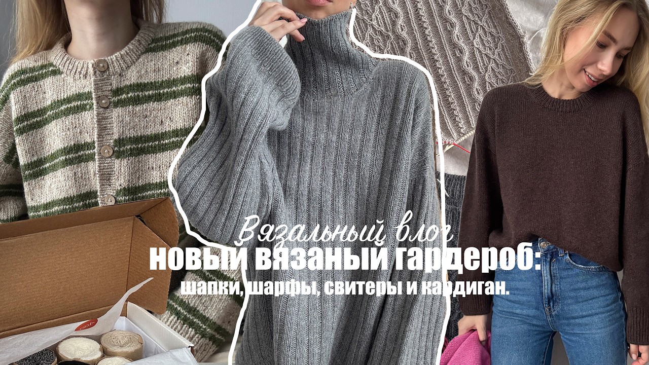 НОВЫЙ ВЯЗАНЫЙ ГАРДЕРОБ. шапки, шарфы, свитеры и кардиган