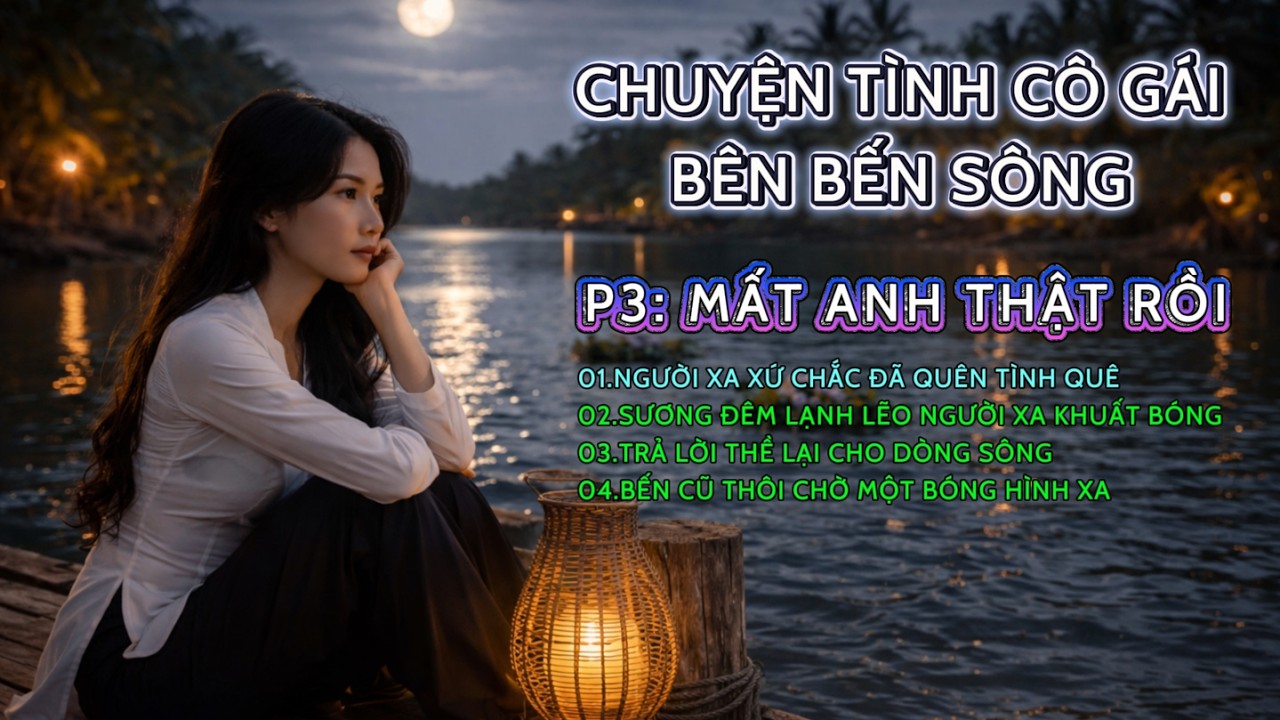 LK DÂN CA TRỮ TÌNH – CHUYỆN TÌNH CÔ GÁI BÊN BẾN SÔNG | P3 – MẤT ANH THẬT RỒI #nhạctrữtình #nhạcdânca