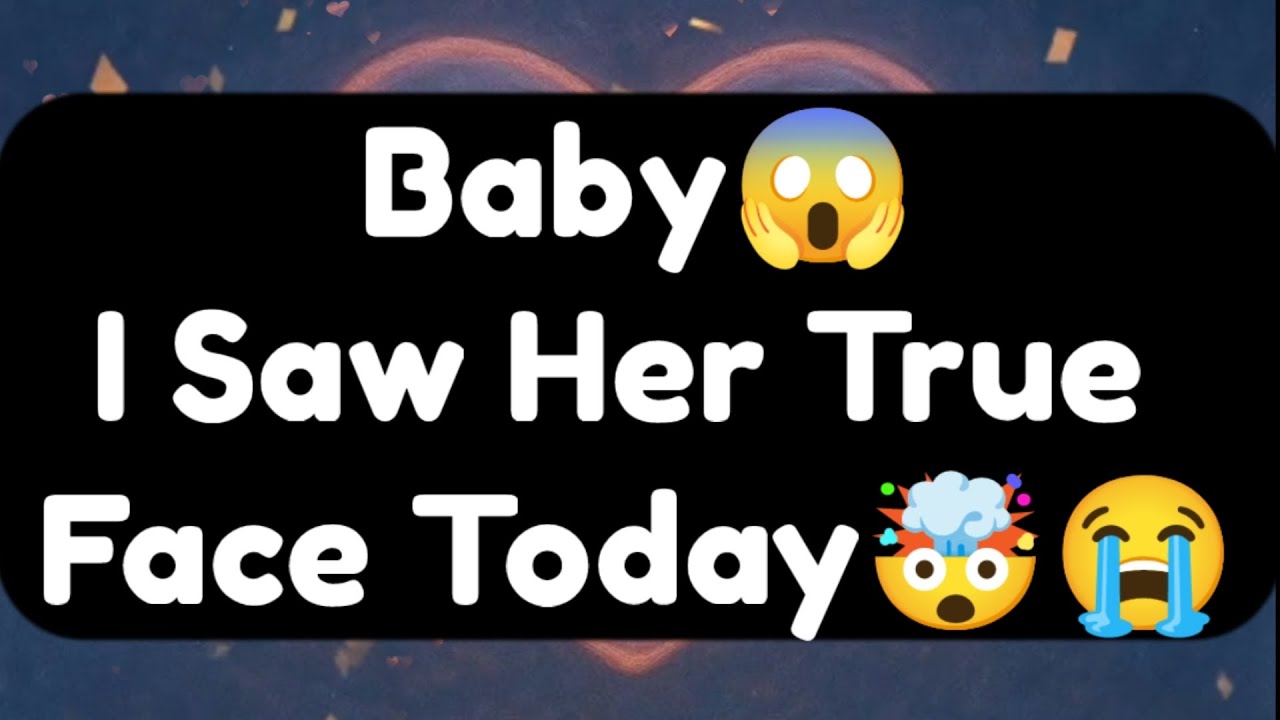 Current Thoughts And Feelings Of Your Person Love Messages Baby I Saw Her True Face Today 