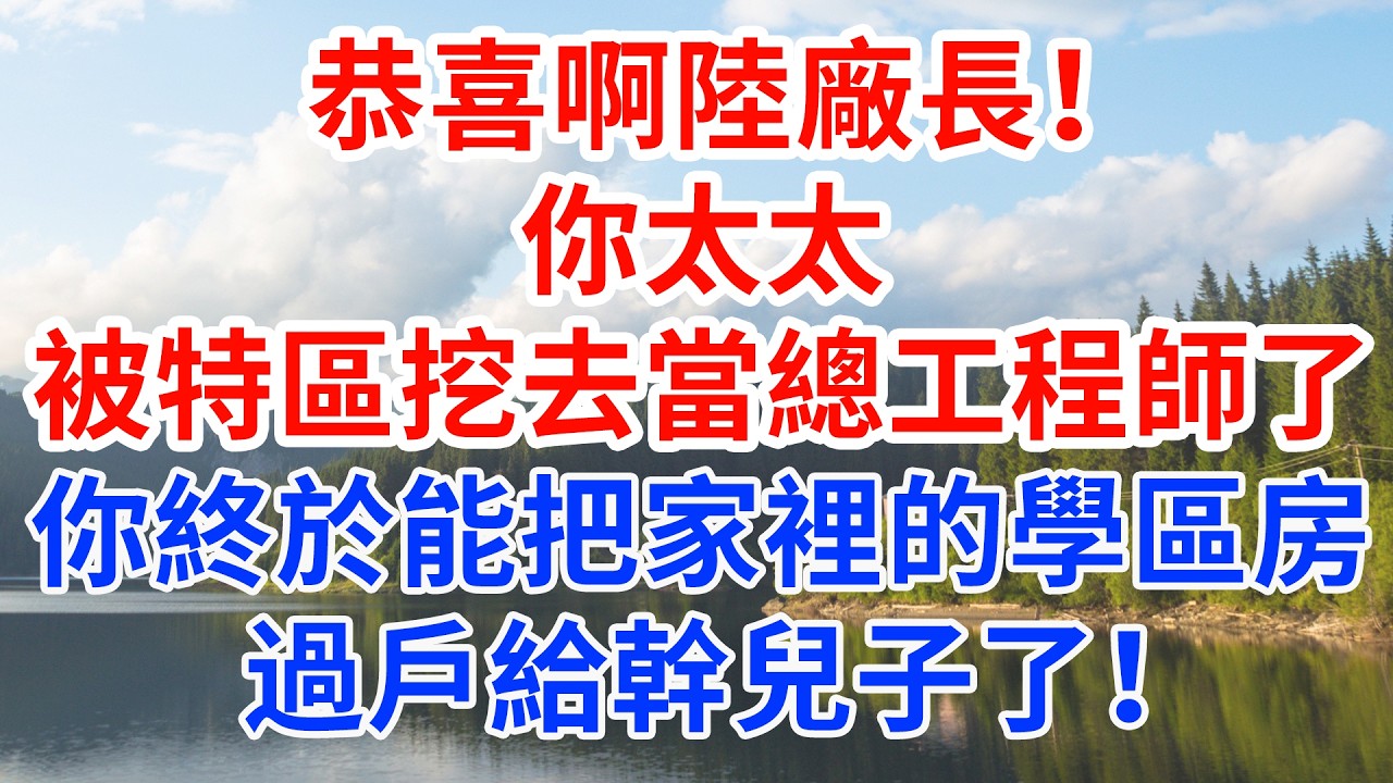 恭喜啊陸廠長！你太太被特區挖去當總工程師了，你終於能把家裡的學區房過戶給幹兒子了！