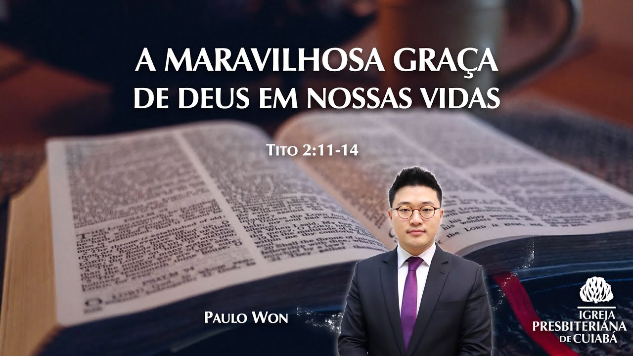 A MARAVILHOSA GRAÇA DE DEUS EM NOSSAS VIDAS (Tito 2:11-14) | Rev. Paulo Won