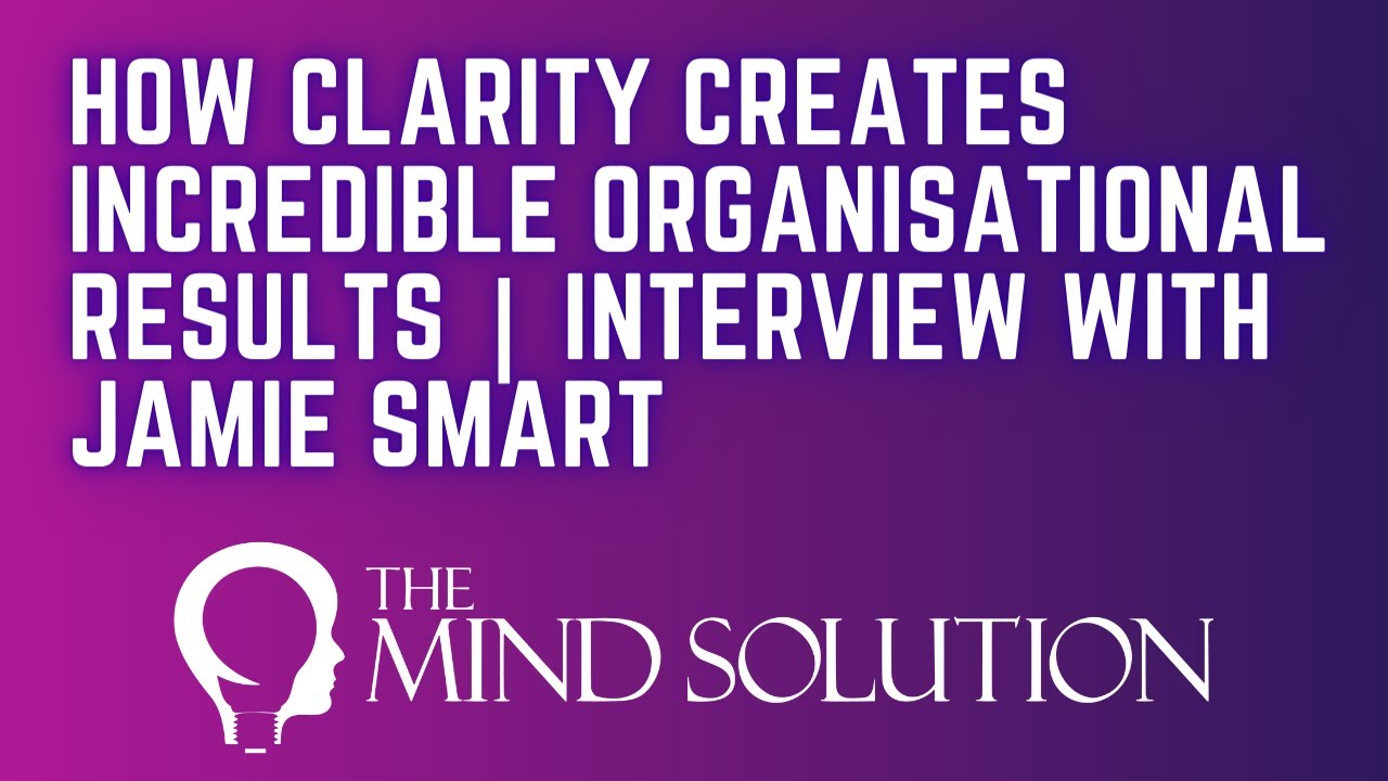 How Clarity Creates Incredible Organisational Results | Interview With Jamie Smart
