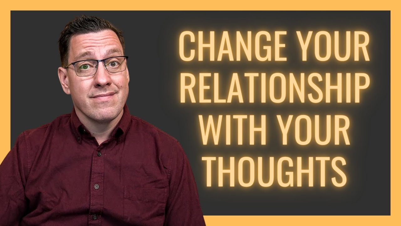Change Your Relationship with Your Thoughts