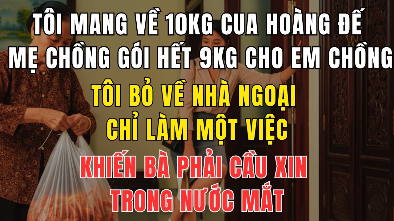 Nhà Chồng Tham Lam, Mẹ Chồng Lén Gói 9kg Cua Cho Em Chồng – Tôi Làm Một Việc Khiến Bà Phải Cầu Xin