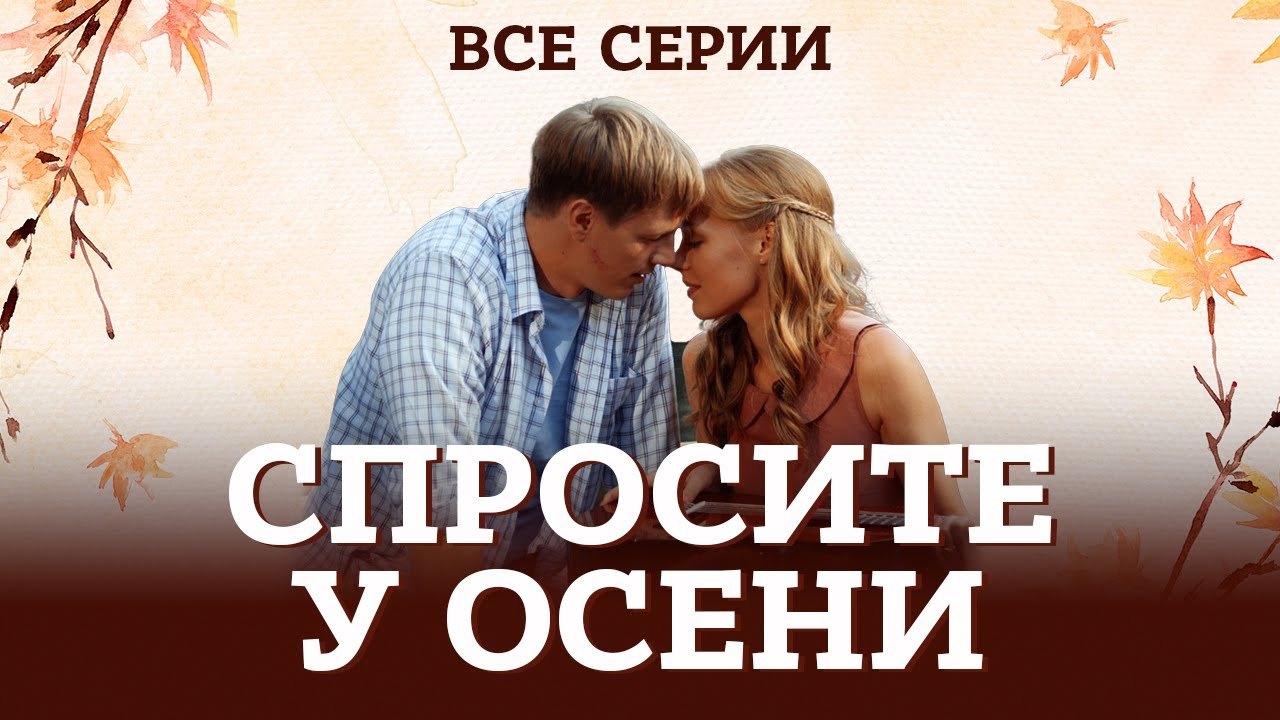 🍁 СПРОСИТЕ У ОСЕНИ | ВСЕ СЕРИИ ПОДРЯД НЕВЕРОЯТНОГО СЕРИАЛА О ЛЮБВИ И СИЛЕ МЕЧТЫ #сериал #мелодрама