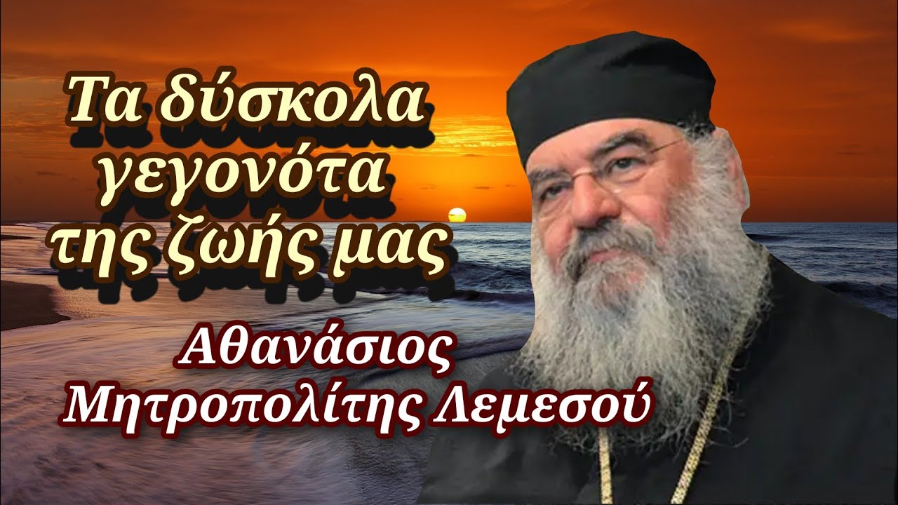 Τα δύσκολα γεγονότα της ζωής μας - Μητροπολίτης Λεμεσού Αθανάσιος
