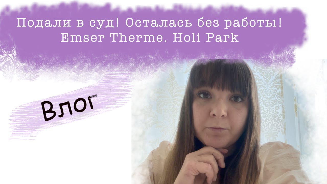 Подали в суд! Осталась без работы! Большая проблема. Emser Therme. Holi Park