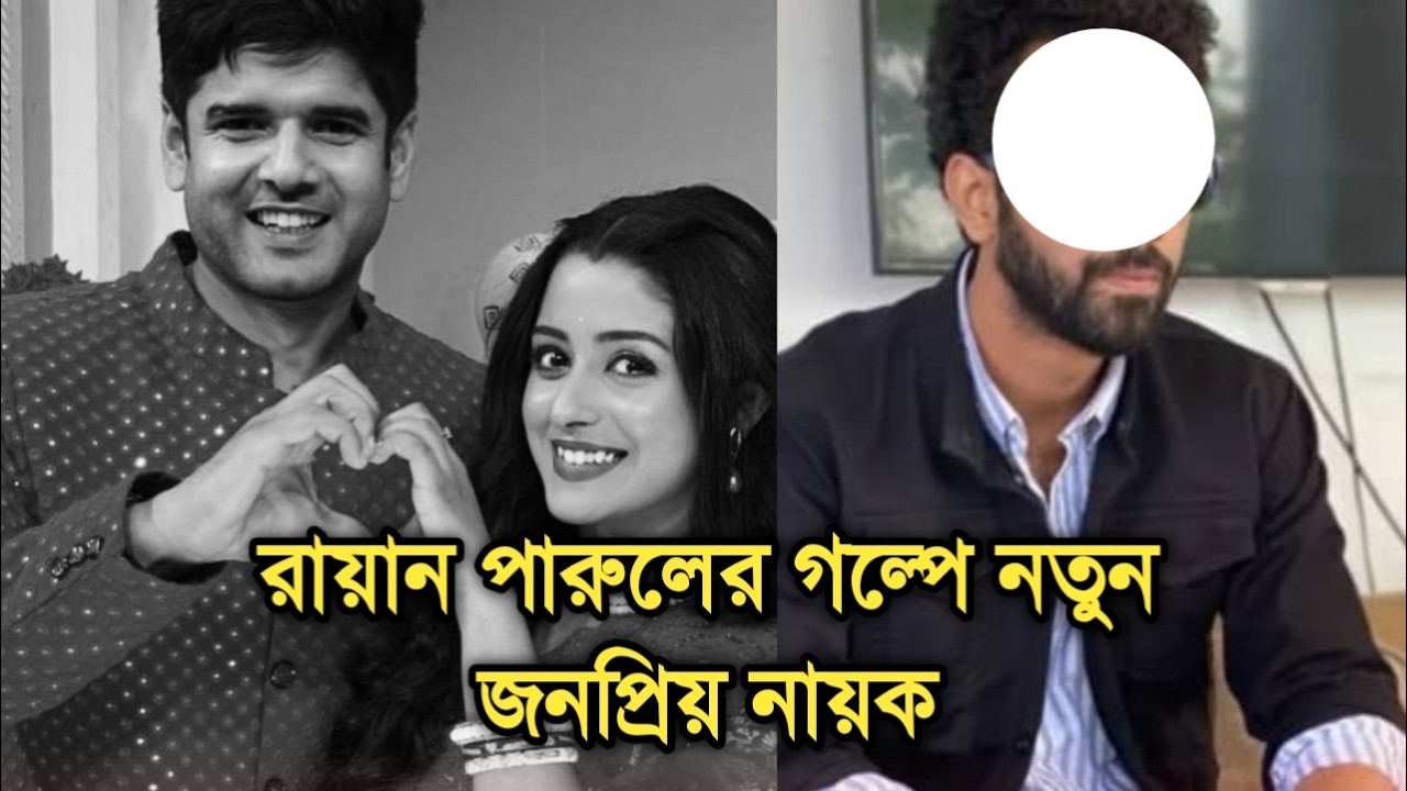রায়ান পারুলের জীবনে আসছে জনপ্রিয় নায়ক, নতুন মোড়ে পরিণীতা | New lead actor Parineeta new chapter