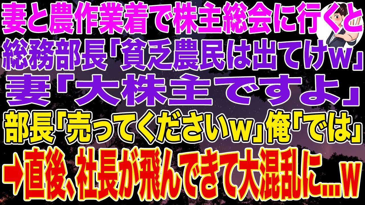 【スカッとする話】妻と農作業着で株主総会に行くと総務部長「貧乏農民は出てけｗ」妻「大株主ですよ」部長「どうぞ売ってくださいｗ」俺「では」➡直後、社長が飛んできて部長は震えだし...w