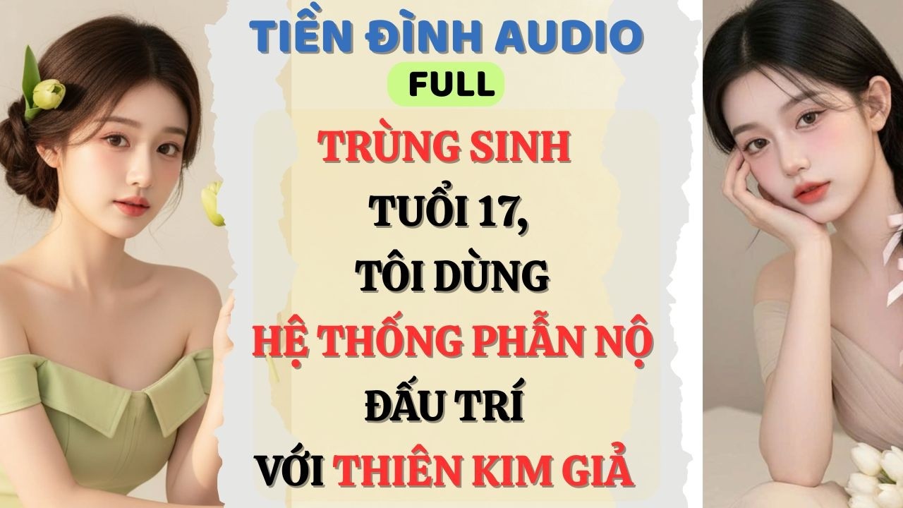 Truyện Audio | TRÙNG SINH TUỔI 17, TÔI DÙNG HỆ THỐNG PHẪN NỘ ĐẤU TRÍ VỚI THIÊN KIM GIẢ | #fullaudio