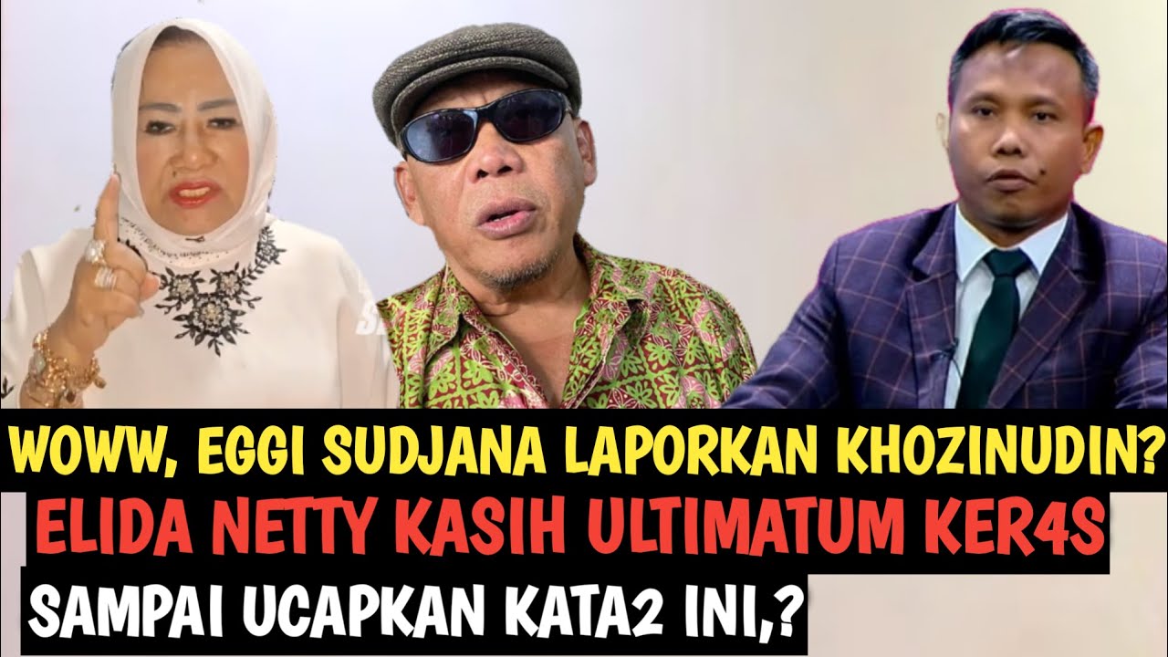 VIRAL,, EGGI SUDJANA LAPORKAN KHOZINUDDIN,? ELIDA NETTY BERI ULTIMATUM KER4S & UCAPKAN KATA2 INI,,?