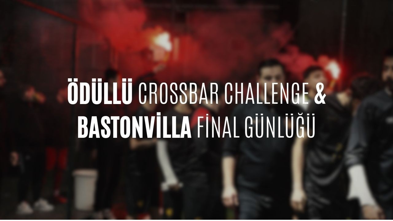 ÖDÜLLÜ CROSSBAR CHALLENGE  & BASTONVİLLA FİNAL GÜNLÜĞÜ