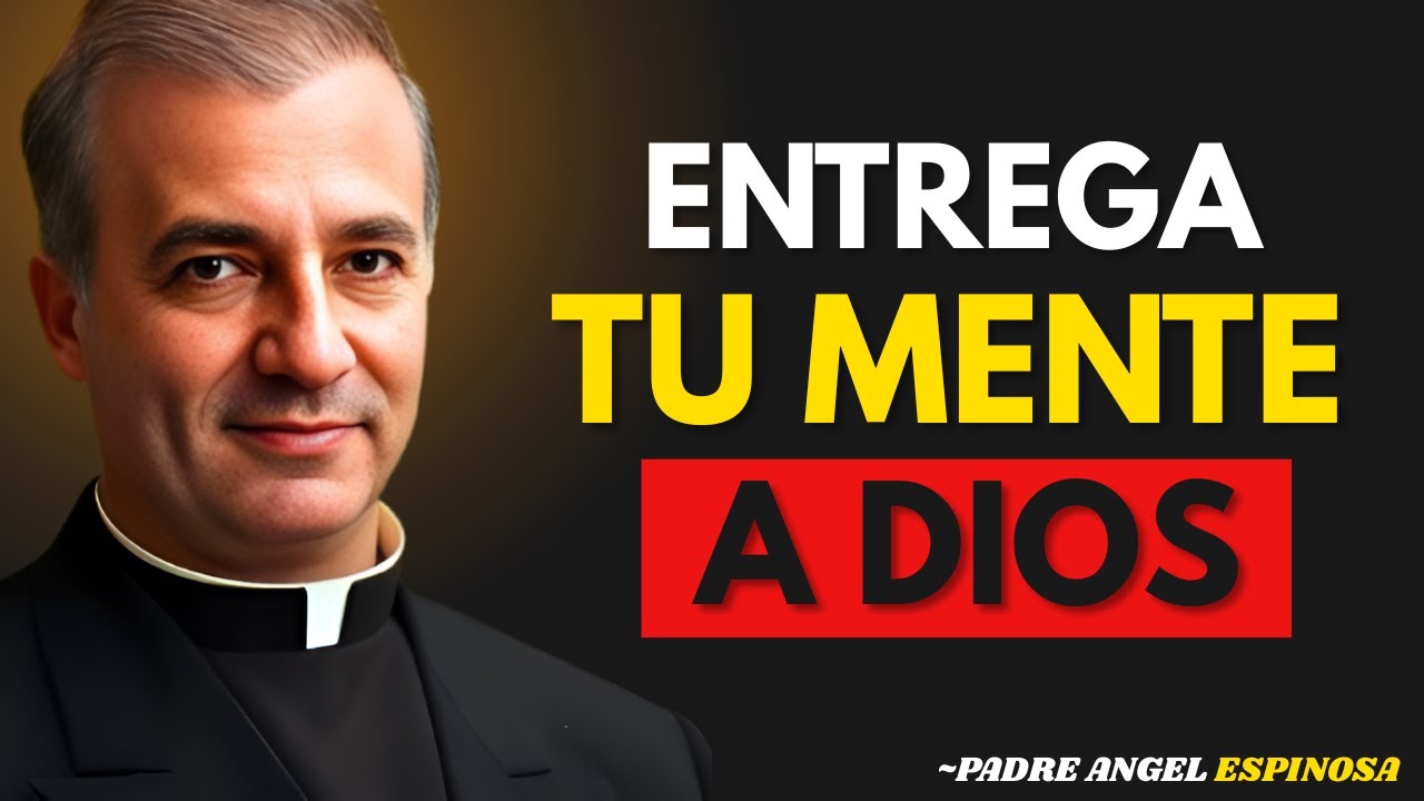Como ENTREGAR TU MENTE a Dios Para FORTALECERTE Y VIVIR EN COMPLETA PAZ - Padre Ángel Espinosa
