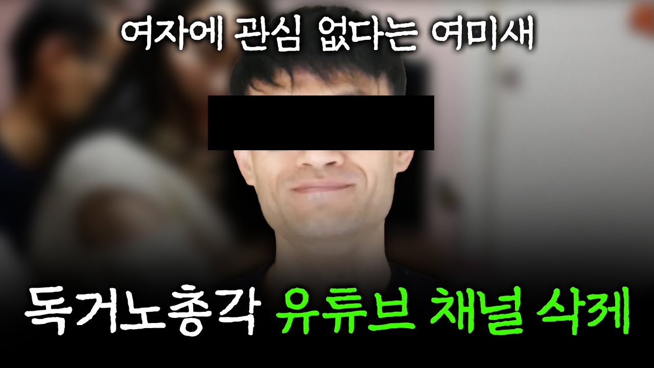독거노총각 유튜브 채널 삭제됐다. 여자에 관심 없다던 여미새.