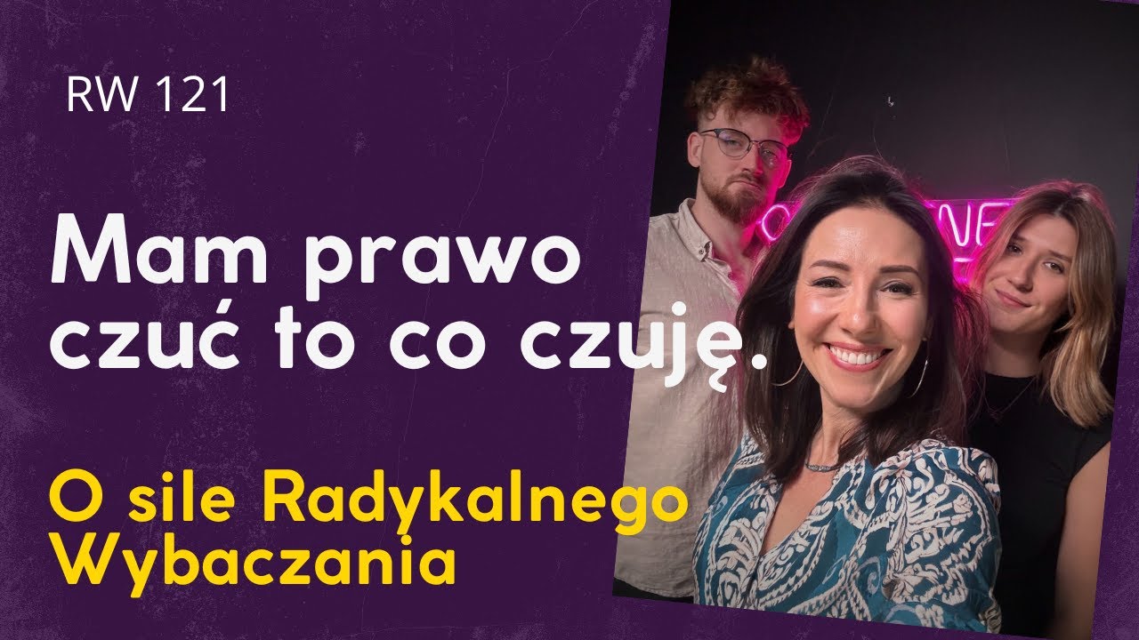 RW 121: Mam prawo czuć to co czuję. O sile Radykalnego Wybaczania.