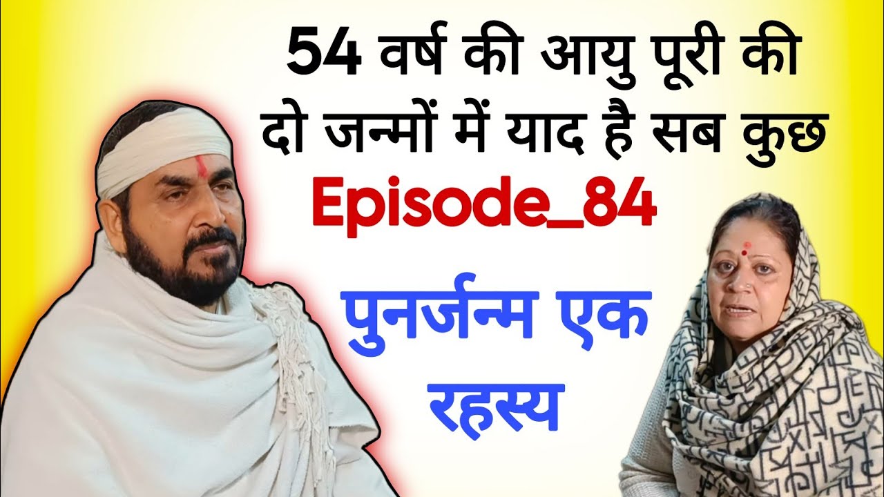 54 वर्ष की आयु पूरी की दो जन्मों में याद है सब कुछ  /Episode_84 पुनर्जन्म एक रहस्य