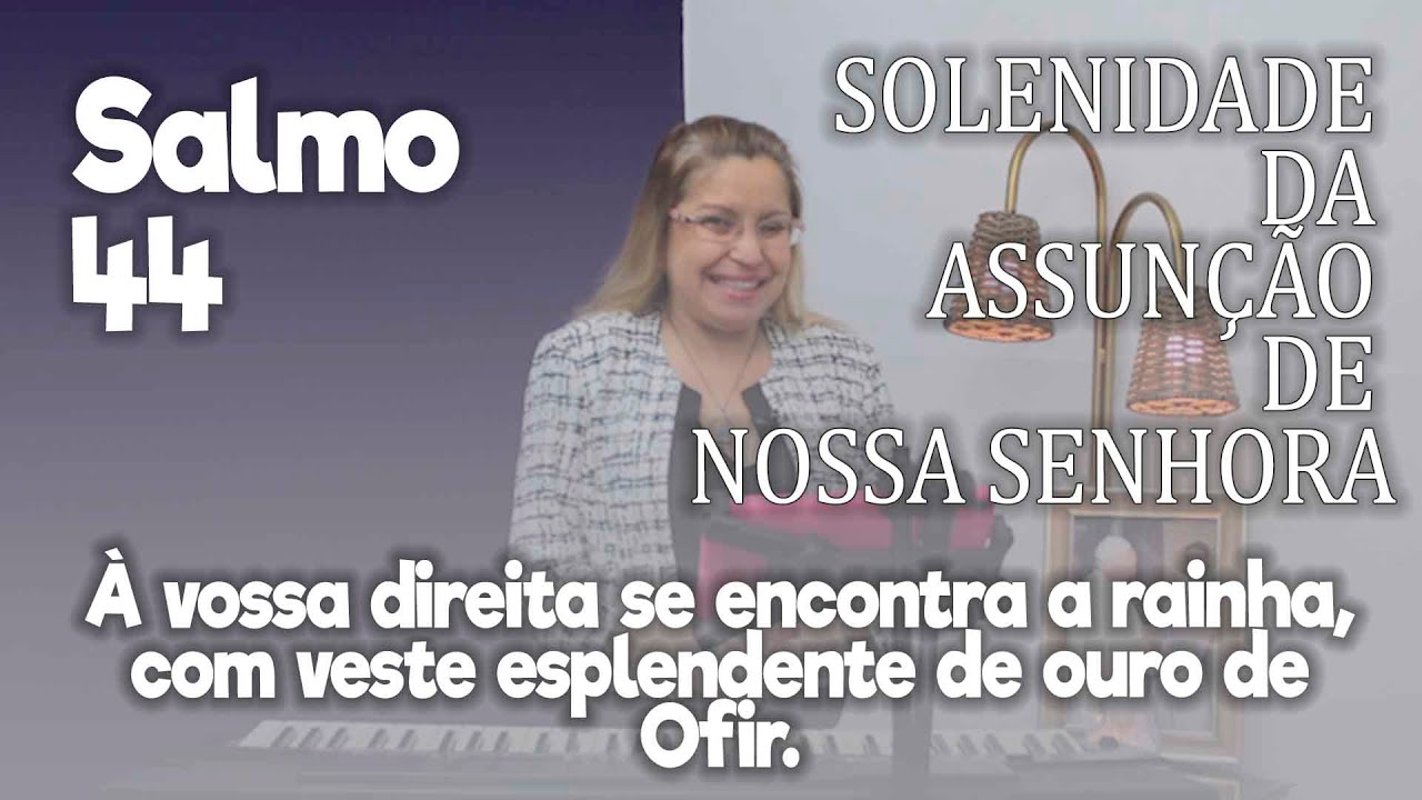 SALMO 44 - Solenidade da Assunção de Nossa Senhora | "À vossa direita se encontra a rainha [...]"