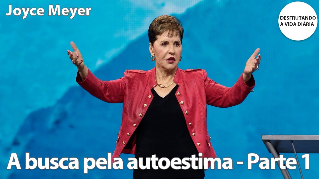 A busca pela autoestima - Parte 1 | Joyce Meyer