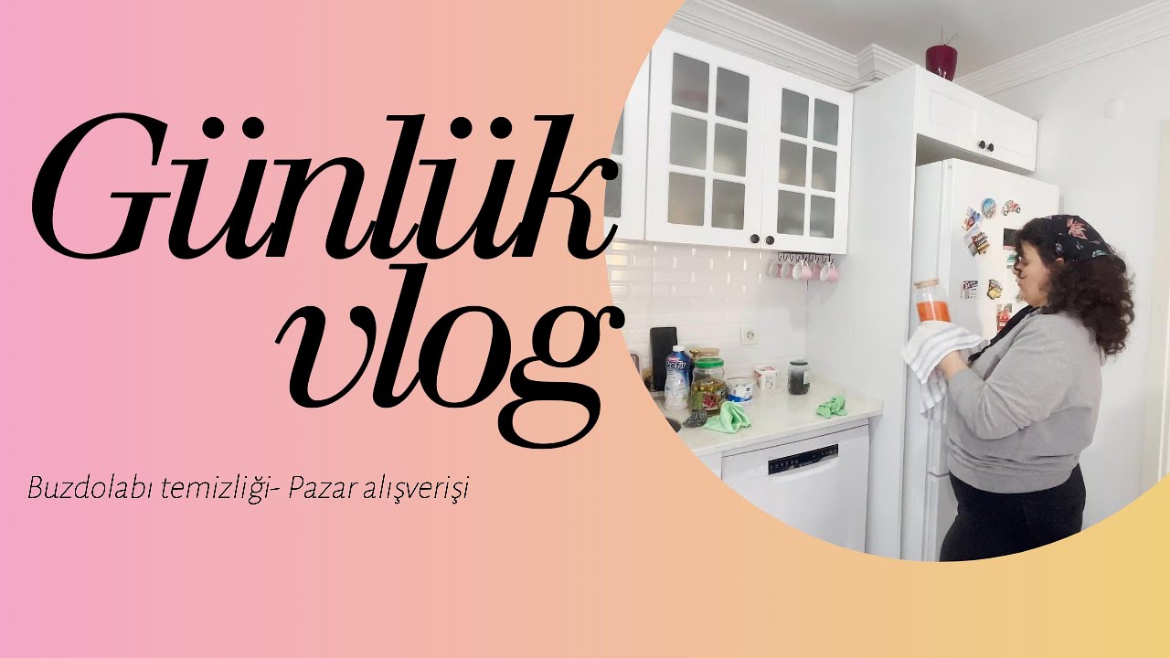 Pazar Alışverişinden Akşam Yemeğine — Buzdolabımı Düzenliyorum