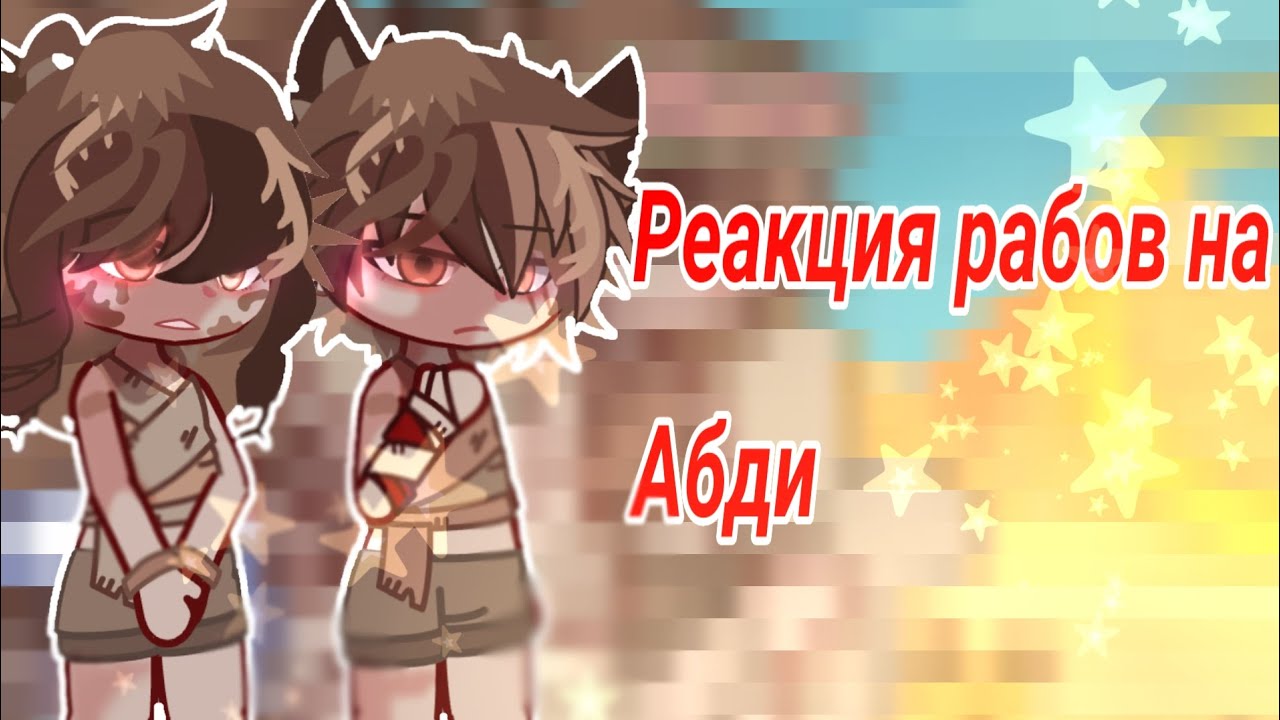 //РЕАКЦИЯ РАБОВ НА АБДИ//[АУ] •ГАЧА•{НАЧАЛО}×АБДИ,ЛЮК,АНЯ×
