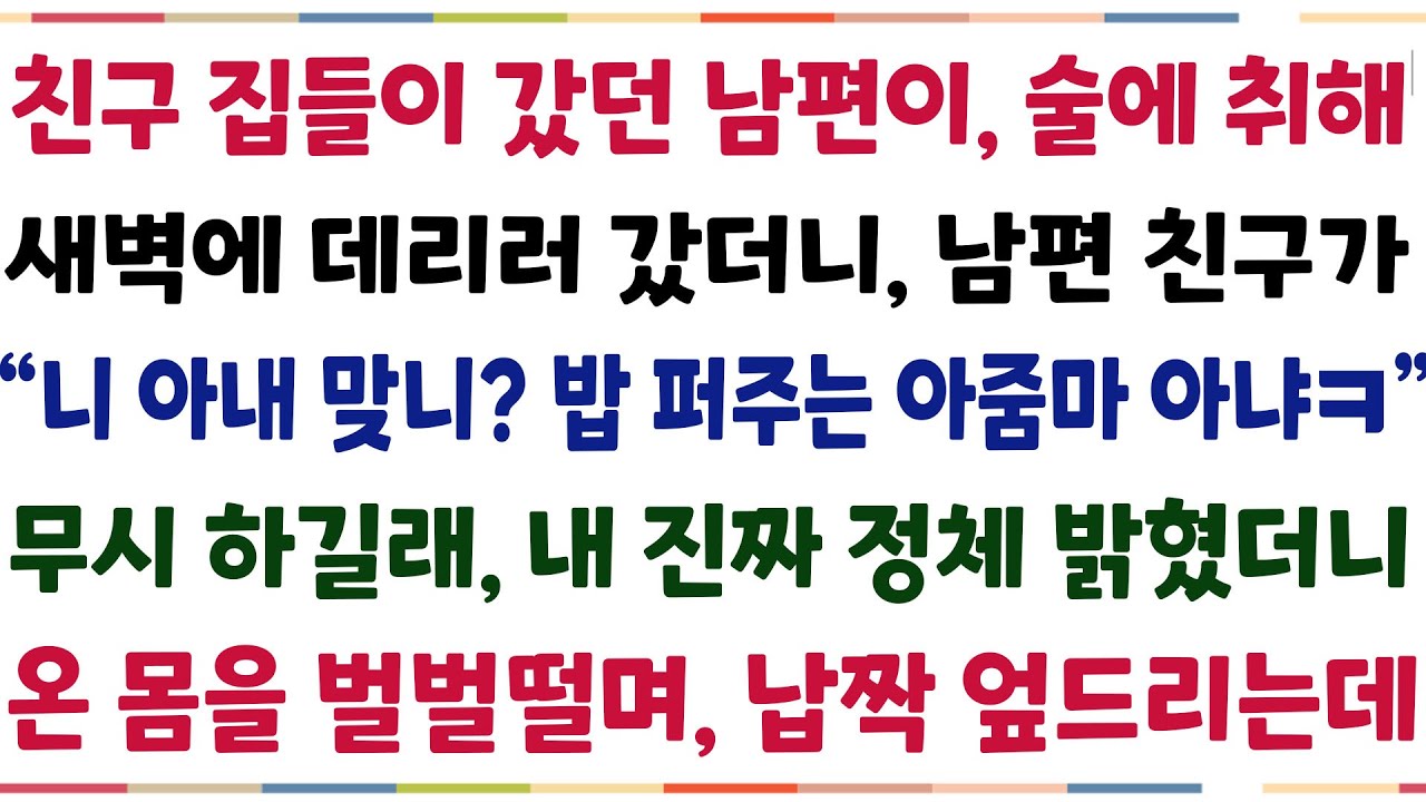 (반전신청사연)친구 집들이 갔던 남편이 술취해 새벽에 데리러 갔더니 