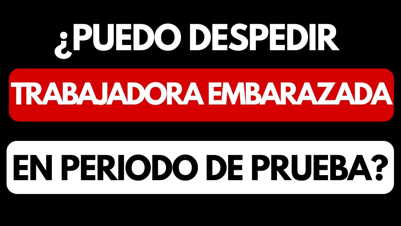 ¿Puedo despedir a trabajadora embarazada en periodo de prueba?