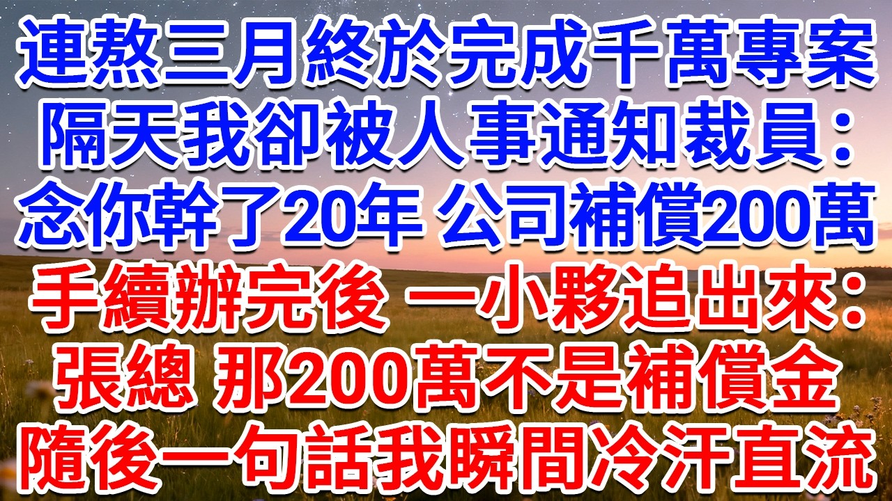 連熬三月終於完成千萬專案，隔天我卻被人事通知裁員：念你幹了20年，公司補償200萬！手續辦完後，一小夥追出來：張總，那200萬不是補償金！隨後一句話我瞬間冷汗直流！#為人處世 #生活經驗 #情感故事