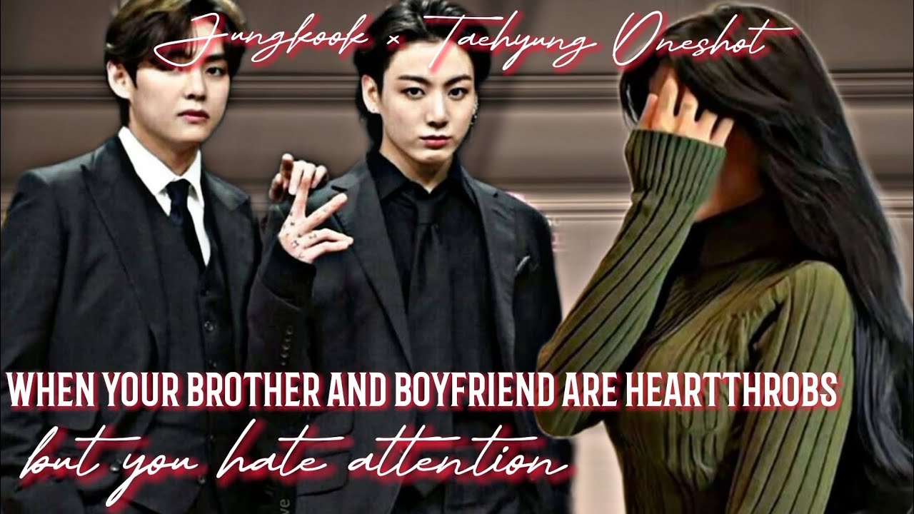 When Your Brother And Boyfriend Are Heartthrobs But You Hate Attention Jungkook x Taehyung Oneshot