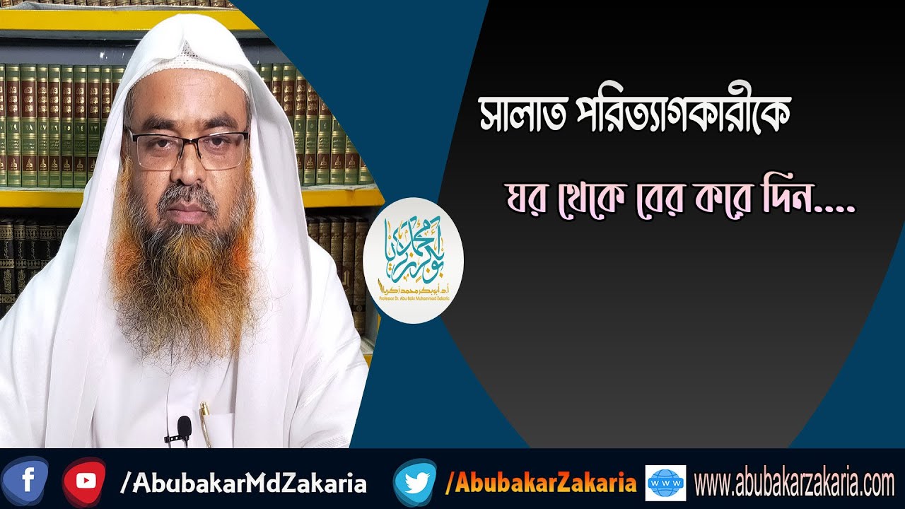 সালাত পরিত্যাগকারীকে ঘর থেকে বের করে দিন....শাইখ প্রফেসর ড. আবু বকর মুহাম্মাদ যাকারিয়া
