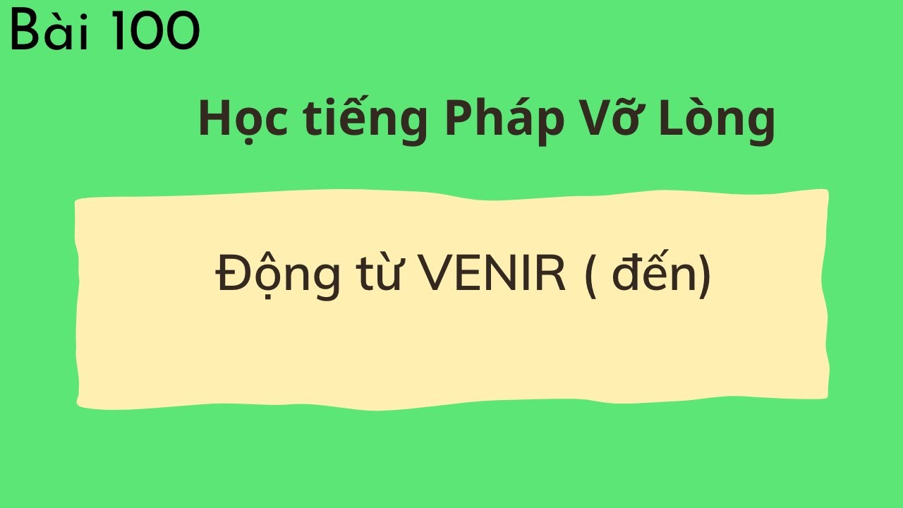 Bài 100 - Tự học tiếng Pháp Vỡ Lòng - Động từ VENIR  ( đến)
