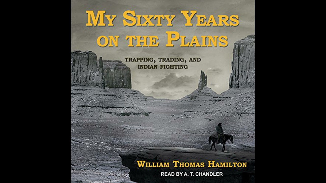 My Sixty Years on the Plains: Trapping, Trading, and Indian Fighting by William Thomas Hamilton