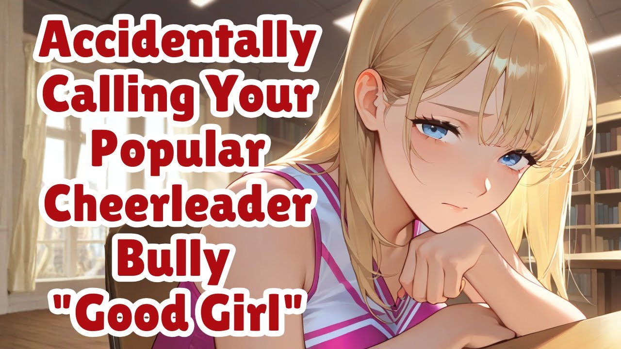 Accidentally Calling Your Popular Cheerleader Bully 