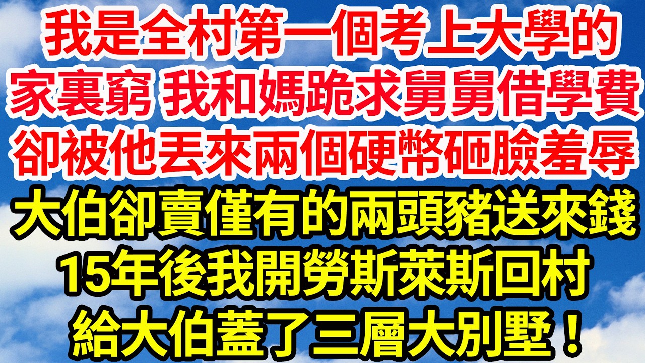 我是全村第一個考上大學的，家裏窮 我和媽跪求舅舅借學費，卻被他丟兩個硬幣砸臉羞辱，大伯卻賣僅有的兩頭豬送來錢。十五年後我身價億萬開勞斯萊斯回村，給大伯蓋了三層大別墅！||笑看人生情感生活