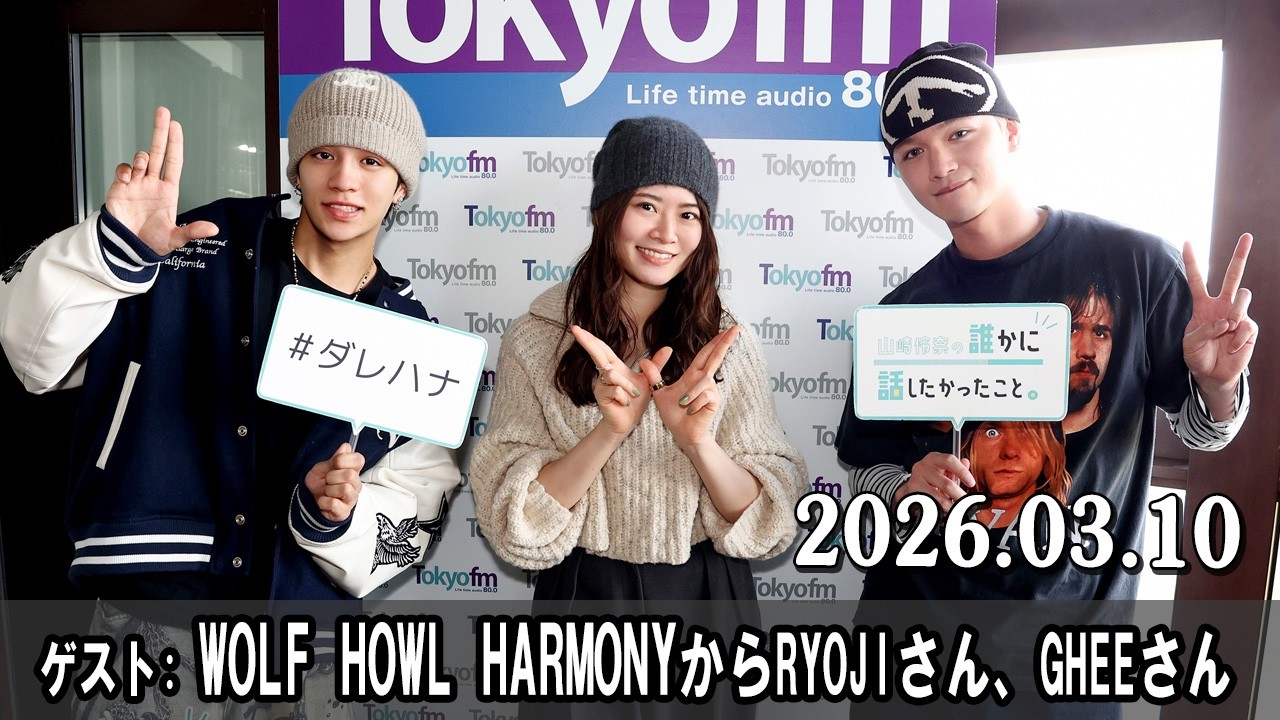 山崎怜奈の誰かに話したかったこと。 ゲスト WOLF HOWL HARMONYからRYOJIさん、GHEEさん  2026.03.10
