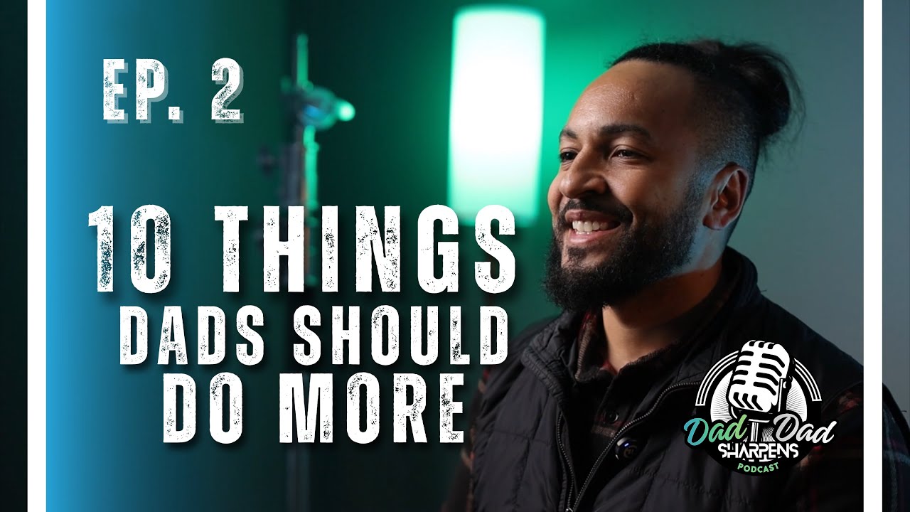 Ep. 2 - “10 Things Dads Should Do More” - Dad Sharpens Dad Podcast