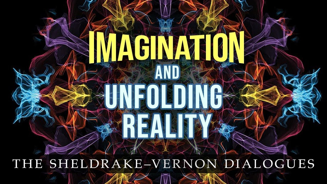 Imagination and Unfolding Reality: Sheldrake-Vernon Dialogue 53