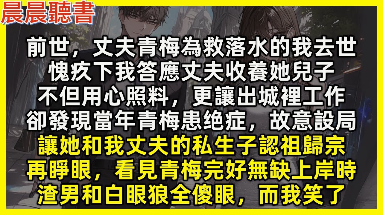 【重生爽文】再睜眼，看見丈夫青梅完好無缺上岸時，渣男和白眼狼全傻眼。前世，丈夫青梅為救落水的我去世，愧疚下我答應丈夫收養她兒子，卻發現當年青梅患绝症，故意設局，讓她和我丈夫的私生子認祖歸宗