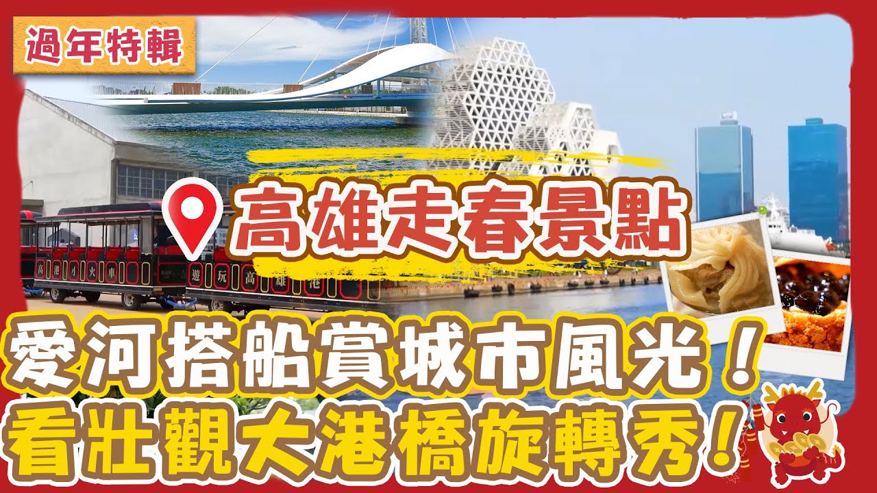 【2024高雄景點】過年來高雄超chill！愛河搭船飽覽城市風光！坐小火車欣賞壯觀大港橋旋轉秀！爽吃爆汁湯包&珍奶泡芙幸福龍厚哩🐉【#一起吃飯吧】過年特映🍚｜走春特輯