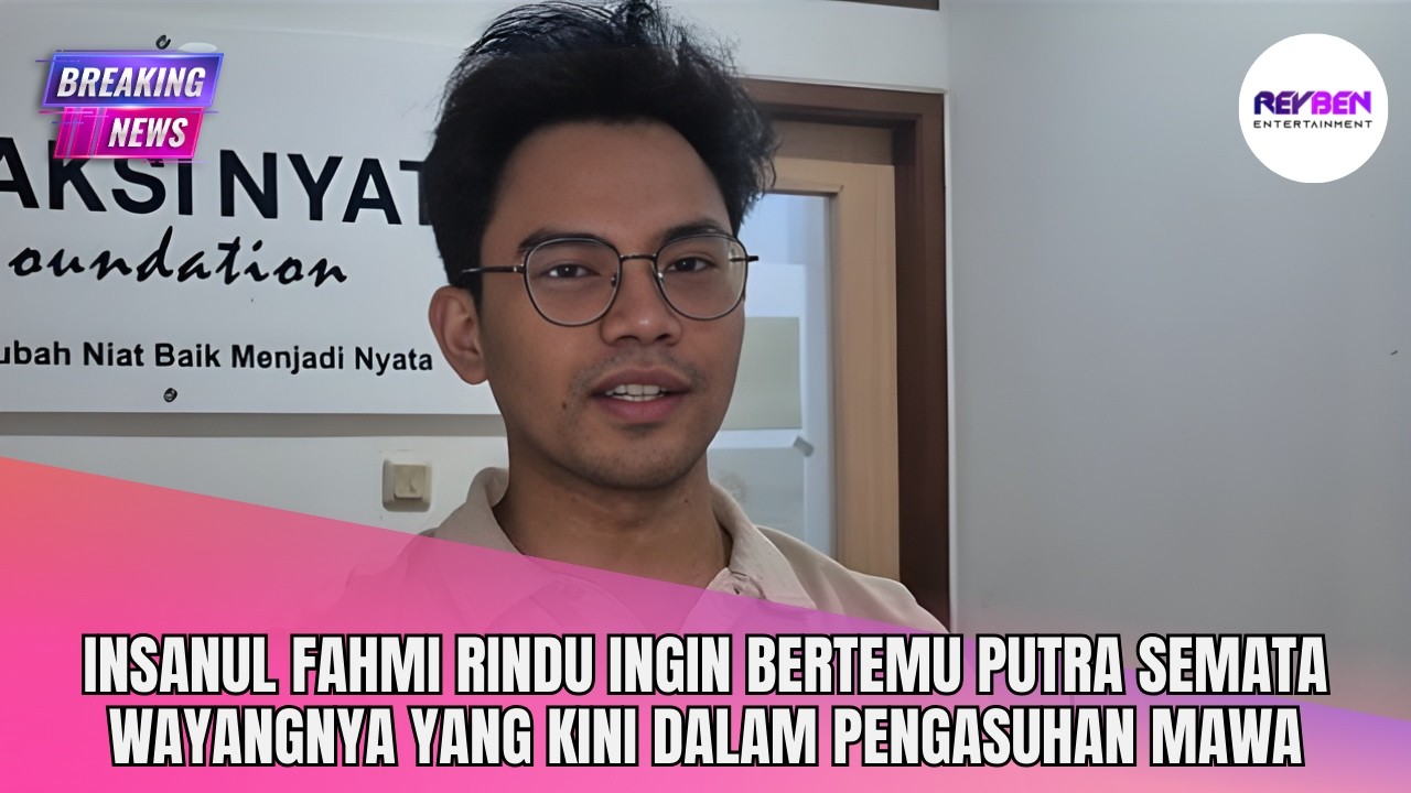 INSANUL FAHMI RINDU INGIN BERTEMU PUTRA SEMATA WAYANGNYA YANG KINI DALAM PENGASUHAN MAWA