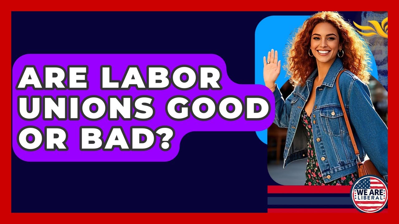 Are Labor Unions Good Or Bad? - We Are Liberal