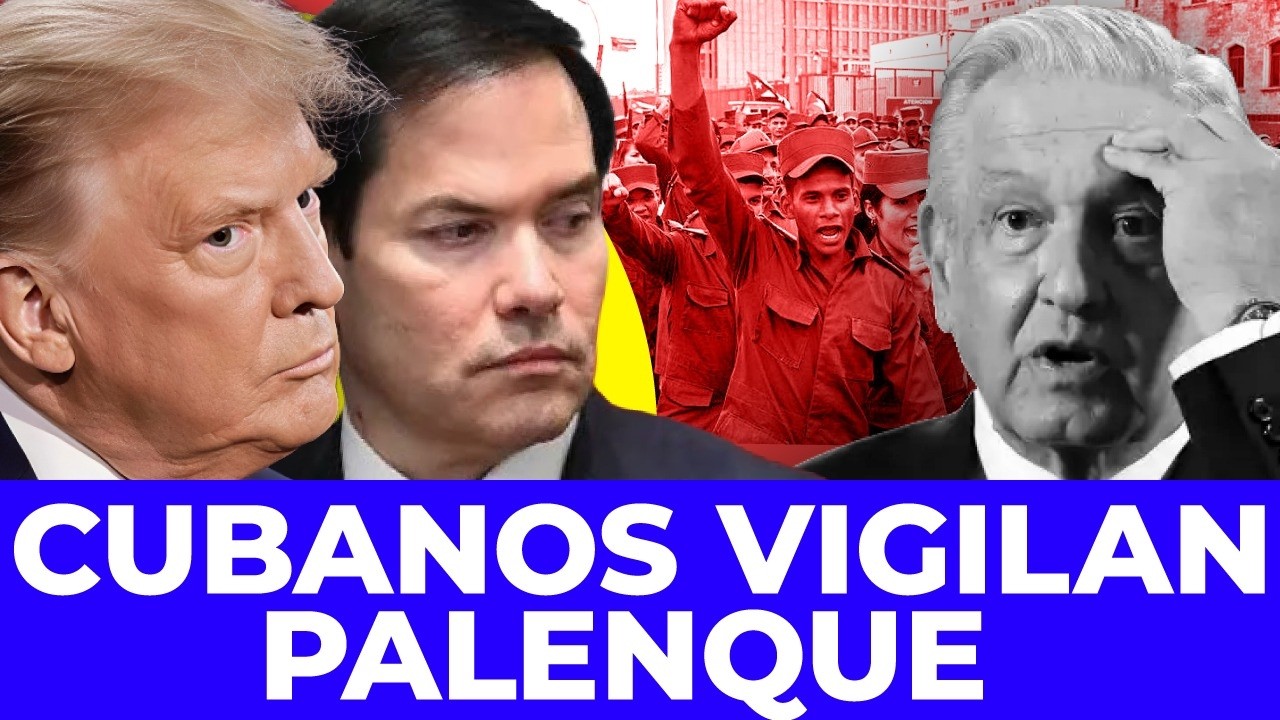 ¡LA HABANA CUIDA PALENQUE! Washington descubre que AMLO es protegido por militares de Cuba