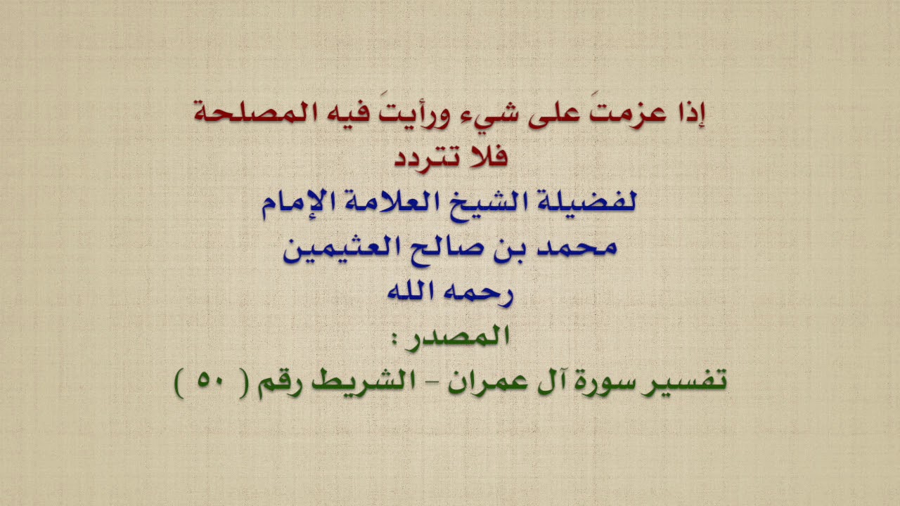 الشيخ ابن عثيمين : إذا عزمتَ على شيء ورأيتَ فيه المصلحة فلا تتردد