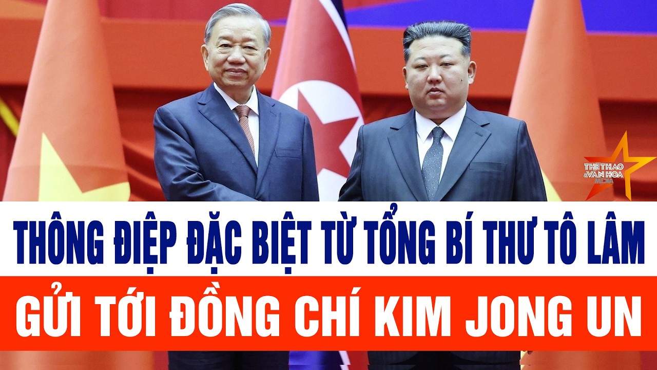 Thông điệp đặc biệt từ Tổng Bí thư Tô Lâm gửi tới đồng chí Kim Jong Un