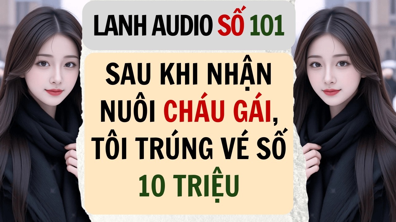 Full | Lanh Audio Số 101 | SAU KHI NHẬN NUÔI CHÁU GÁI, TÔI TRÚNG VÉ SỐ 10 TRIỆU