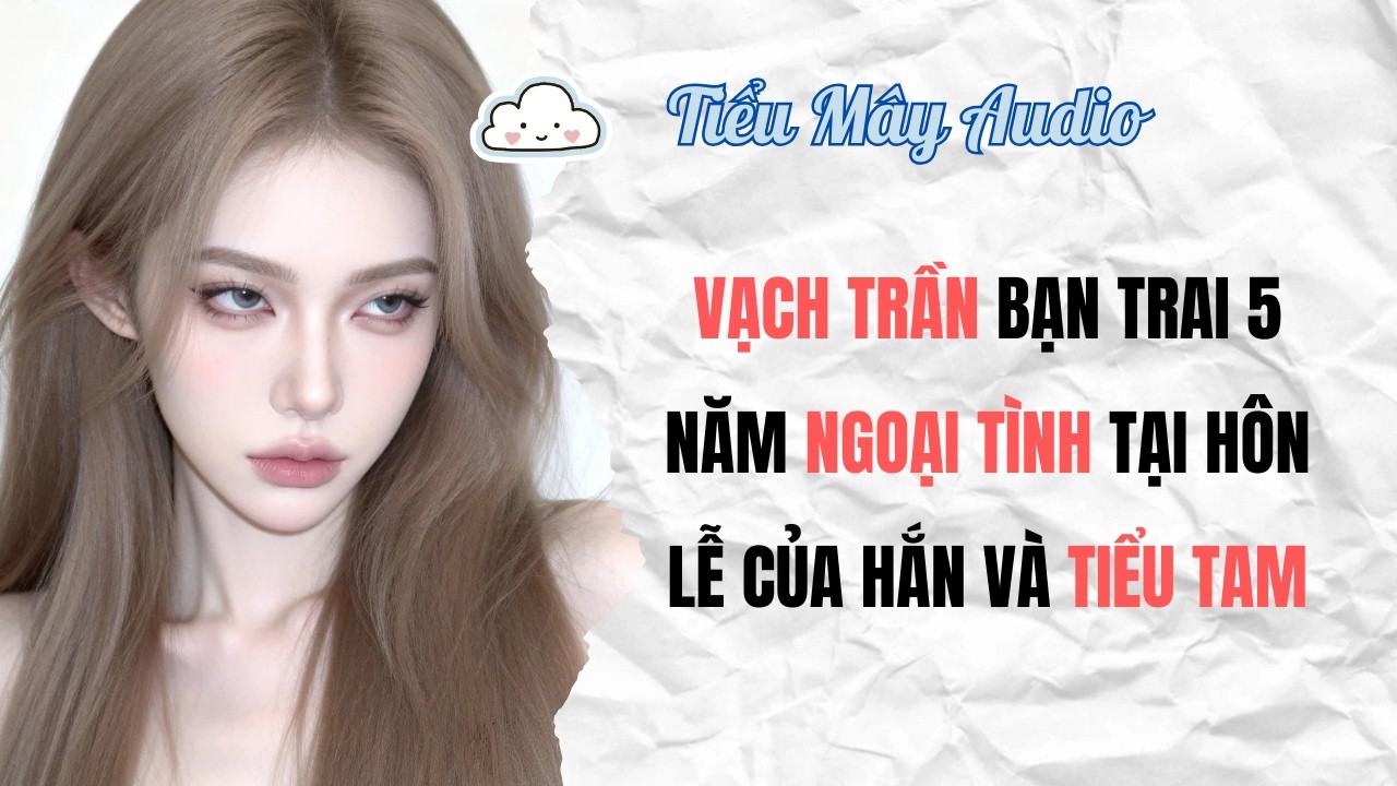 TRUYỆN AUDIO | VẠCH TRẦN BẠN TRAI 5 NĂM NGOẠI TÌNH TẠI HÔN LỄ CỦA HẮN VÀ TIỂU TAM | TIỂU MÂY AUDIO