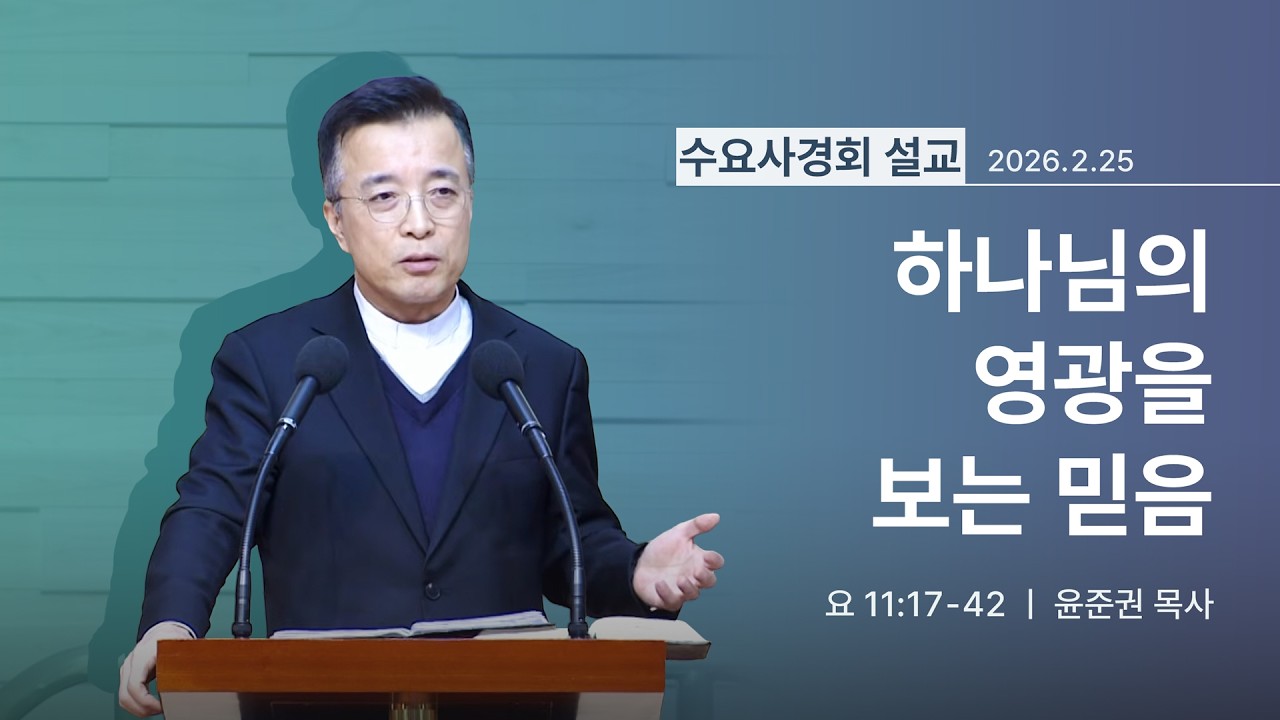 [2026년 02월 25일] 하나님의 영광을 보는 믿음 (요 11:17~42) - 윤준권 목사