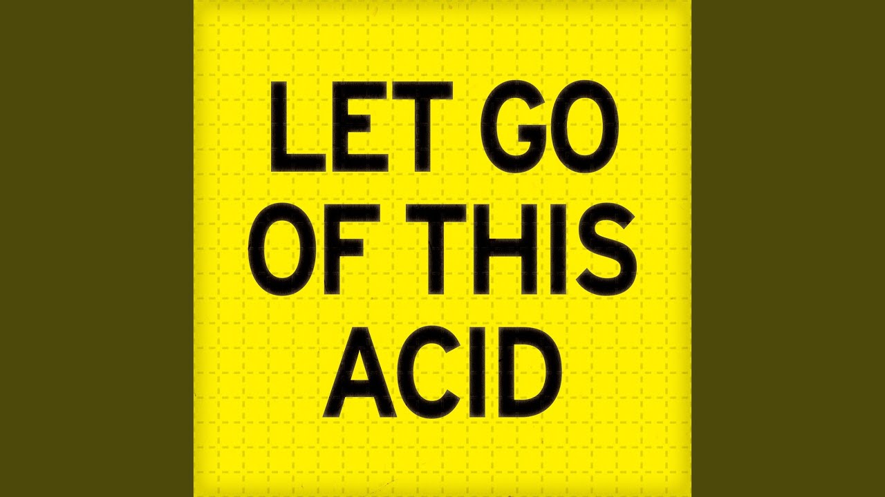 Let Go Of This Acid
