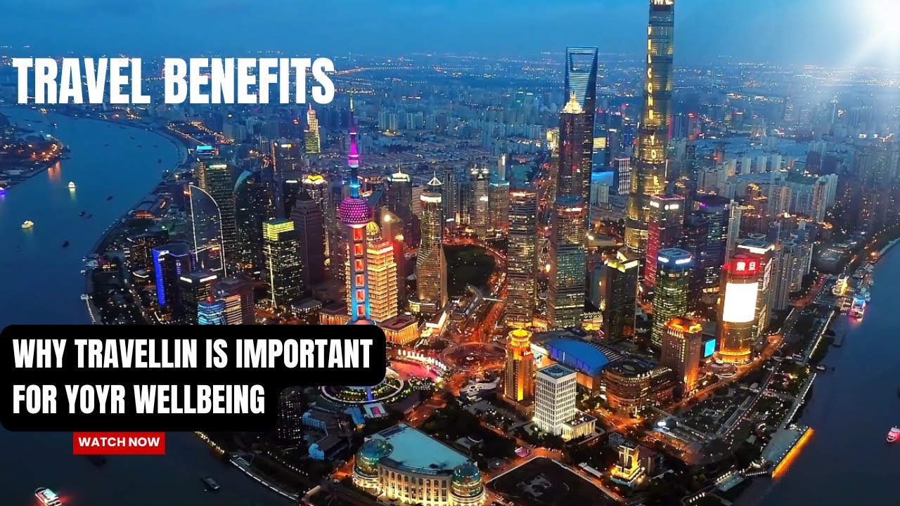 Travel Benefits | Why Travelling Is Important For Your Wellbeing